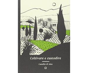 Coltivare e custodire Castello di Ama. Ediz. illustrata
