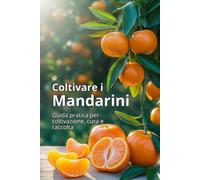 Coltivare i mandarini: Una guida completa alla coltivazione dei mandarini: varietà, semina, cura, protezione dai parassiti e tecnologie moderne per un raccolto di alta qualità