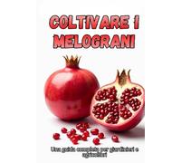 Coltivare i melograni: Una guida completa dalla selezione delle varietà e dalla semina alla cura, alla raccolta e alla conservazione a lungo termine del raccolto
