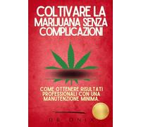 COLTIVARE LA MARIJUANA SENZA COMPLICAZIONI: Come ottenere risultati professionali con una manutenzione minima.: 5