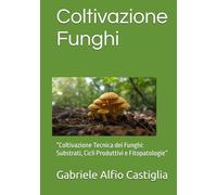 Coltivazione Funghi: “Coltivazione Tecnica dei Funghi: Substrati, Cicli Produttivi e Fitopatologie”