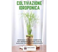 Coltivazione Idroponica: Manuale facile e completo per imparare da zero con le migliori tecniche aggiornate