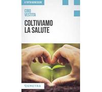 Coltiviamo la salute. Prodotti, consigli e ricette dalla natura per un nuovo benessere