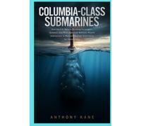 Columbia-Class Submarines: How the U.S. Navy Is Building Its Largest, Quietest, and Most Advanced Ballistic-Missile Submarines to Maintain Nuclear Deterrence for Generations