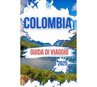 COLUMBIA GUIDA DI VIAGGIO 2025: Esplorando le vivaci città del paese, la splendida costa, i paesaggi mozzafiato, le principali attrazioni e il ricco patrimonio culturale