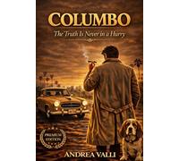 COLUMBO: The Truth Is Never in a Hurry: The Invisible Method: Psychology, Investigation, and the 17 Episodes That Made Columbo a Legend