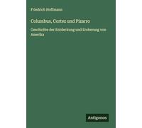 Columbus, Cortez und Pizarro: Geschichte der Entdeckung und Eroberung von Amerika