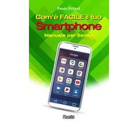 Com’è facile il tuo smartphone. Manuale per senior