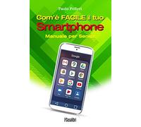 Com'è facile il tuo smartphone. Manuale per senior