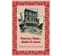 Com'era Siena... dentro le mura. Il Terzo di San Martino e il Terzo di Camollia. Ediz. illustrata