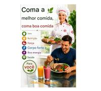 Coma os melhores alimentos, coma bem, dieta, nutrição, força, corpo forte e boa energia para a sua saúde.