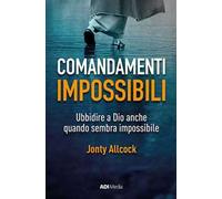 Comandamenti impossibili. Ubbidire a Dio anche quando sembra impossibile