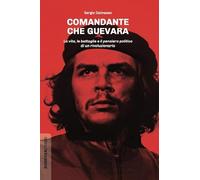 Comandante Che Guevara. La vita, le battaglie e il pensiero politico di un rivoluzionario