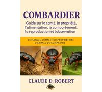 COMBARDIER: Le manuel complet du propriétaire d'animal de compagnie Guide sur la santé, la propriété, l'alimentation, le comportement, la reproduction et l'observation