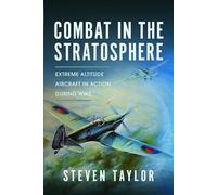 Combat in the Stratosphere: Extreme Altitude Aircraft in Action During Ww2
