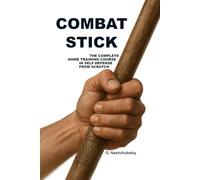 Combat Stick: The Complete Home Training Course in Self-Defense.: A detailed beginner's guide to using a stick, cane, and everyday objects for personal safety. Includes wall and mirror exercises.