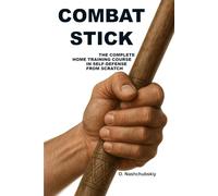Combat Stick: The Complete Home Training Course in Self-Defense.: A detailed beginner's guide to using a stick, cane, and everyday objects for personal safety. Includes wall and mirror exercises.