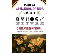 Combate Espiritual Ponte la Armadura de Dios Completa: Como luchar y ganar la batalla contra el enemigo