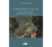 Combattere in un museo. Vaticano, Italia, Germania e il destino dell'arte in gue