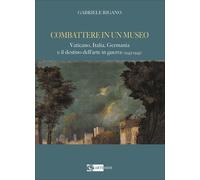 Combattere in un museo. Vaticano, Italia, Germania e il destino dell'arte in gue