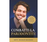 Combatti la Parodontite: Il Metodo Gengive Sane per fermare la malattia che ti sta portando via i denti