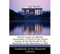 Combined Arms R Petain's Report by Marshal Commander-In-Chief of the (Tascabile)