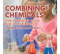 Combining Chemicals - Fun Chemistry Book for 4th Graders Children's (Tascabile)