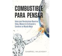 Combustible para Pensar: Ideas para Revolucionar Nuestras Vidas, Mejorar la Civilización y Construir un Mundo Mejor