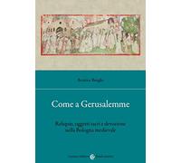 Come a Gerusalemme. Reliquie, oggetti sacri e devozione nella Bologna medievale