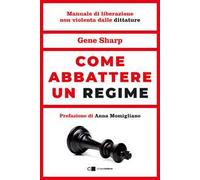Come abbattere un regime. Dalla dittatura alla democrazia. Manuale di liberazione nonviolenta