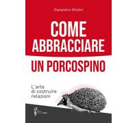Come abbracciare un porcospino. L'arte di costruire relazioni - 2