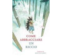Come abbracciare un riccio. Ediz. a colori