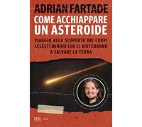 Come acchiappare un asteroide. Viaggio alla scoperta dei corpi celesti minori che ci aiuteranno a salvare la Terra