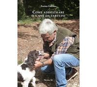 Come addestrare il cane da tartufo e accorgimenti vari per la raccolta, la conservazione e il consumo del tubero