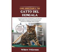 Come addestrare il tuo gatto del Bengala: La guida essenziale all'obbedienza, alle abitudini della lettiera e ai giochi di arricchimento per crescere un compagno felino energico