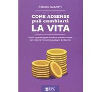 Come AdSense può cambiarti la vita. Piccoli e grandi segreti di utilizzo e ottimizzazione per ottenere il massimo guadagno dal tuo sito