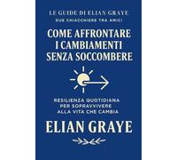 Come affrontare i cambiamenti senza soccombere: Resilienza quotidiana per sopravvivere alla vita che cambia