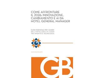 Come affrontare il 2026 - Innovazione, cambiamento e AI da Hotel General Manager: Guida essenziale per i leader dell’hospitality di lusso tra umanità e tecnologia