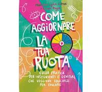 Come aggiornare la tua ruota. Guida pratica per insegnanti e genitori che vogliono educarsi per educare