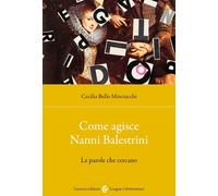 Libri Bello Minciacchi Cecilia - Come Agisce Nanni Balestrini. Le Parole Che Cer