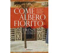 Come albero fiorito. Firenze tra Medioevo e Rinascimento