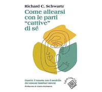 Come allearsi con le parti «cattive» di sé. Guarire il trauma con il modello dei sistemi familiari interni