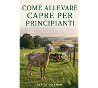 COME ALLEVARE CAPRE PER PRINCIPIANTI: IMPARA LE BASI DELL'ALLEVAMENTO DI CAPRE E COSTRUISCI UN GREGGE SANO, PRODUTTIVO E REDDITIZIO.