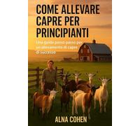 COME ALLEVARE CAPRE PER PRINCIPIANTI: Una guida passo passo per un allevamento di capre di successo