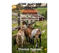 COME ALLEVARE CAPRE PER PRINCIPIANTI: UNA GUIDA PER CURARE, ALIMENTARE, E GUADAGNARE DA CAPRE FELICI E SANO