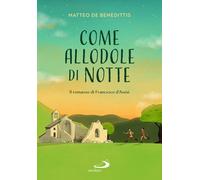 Come allodole di notte. Il romanzo di Francesco d'Assisi - De Benedittis Matteo