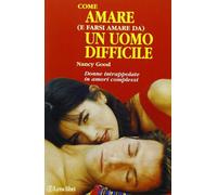 Come amare (e farsi amare da) un uomo difficile. Per le donne dipendenti intrappolate in amori complessi