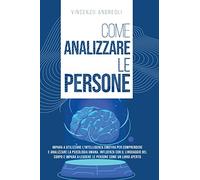 Come Analizzare le Persone: Impara a Utilizzare l'Intelligenza Emotiva per Comprendere e Analizzare la Psicologia Umana. Influenza con il Linguaggio ... a Leggere le Persone come un Libro Aperto