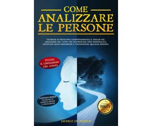 COME ANALIZZARE LE PERSONE: Tecniche di Psicologia Comportamentale e Analisi del Linguaggio Del Corpo per riconoscere ogni Personalità, decifrare micro-espressioni e comprendere qualsiasi persona