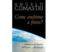 Come andremo a finire? Indagine sul futuro dell'uomo e del mondo